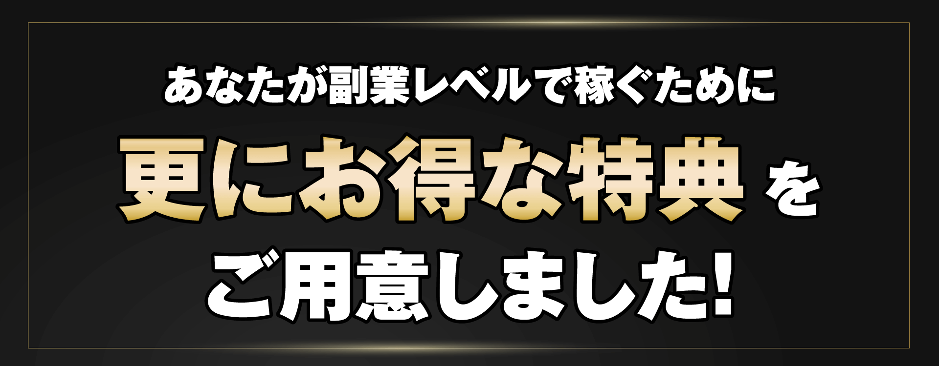 あなたが副業レベルで稼ぐために更にお得な特典をご用意しました！