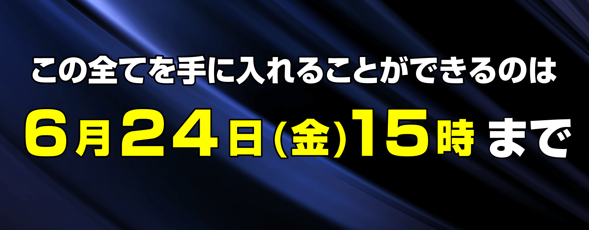 この全てを手に入れることができるのは6月24日(金)15時まで