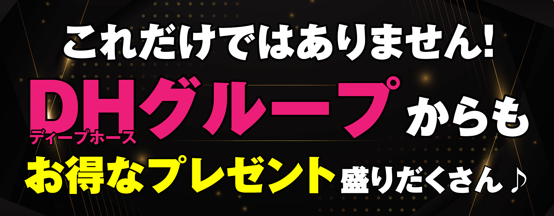 これだけではありません！DHグループからもお得なプレゼント盛りだくさん♪