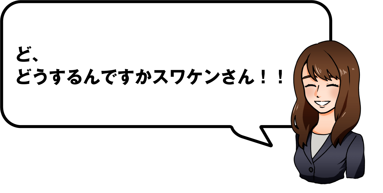 ど、どうするんですかスワケンさん！！