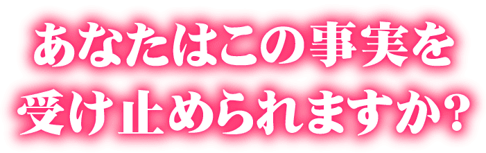 あなたはこの事実を受け止められますか？