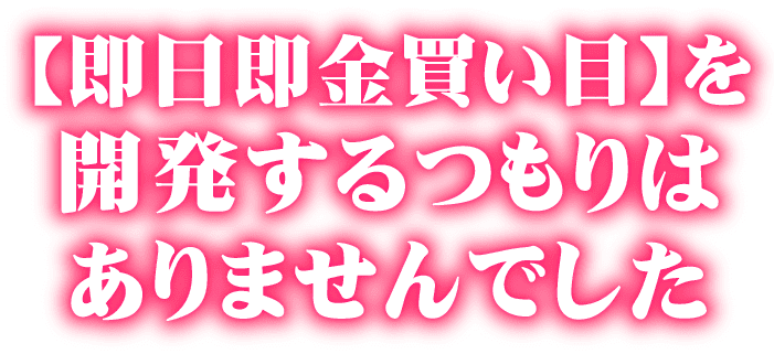 【即日即金買い目】を開発するつもりはありませんでした。